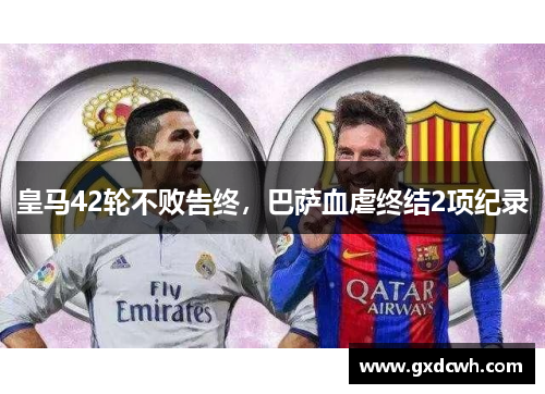皇马42轮不败告终，巴萨血虐终结2项纪录