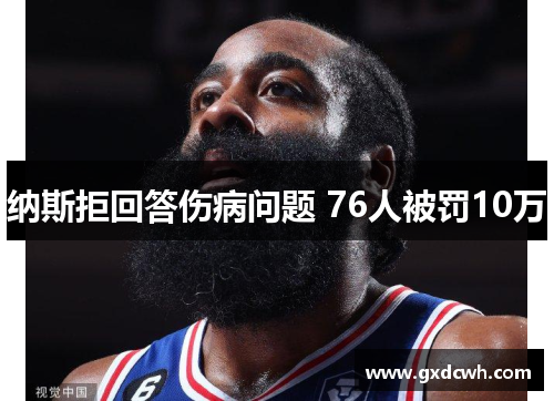 纳斯拒回答伤病问题 76人被罚10万 纳斯拒回答伤病问题 76人被罚10万