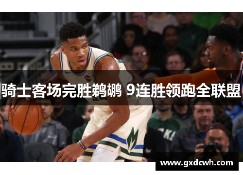 骑士客场完胜鹈鹕 9连胜领跑全联盟