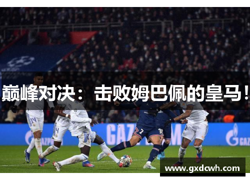 巅峰对决:击败姆巴佩的皇马! 巅峰对决:击败姆巴佩的皇马!