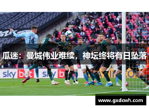 瓜迷：曼城伟业难续，神坛终将有日坠落