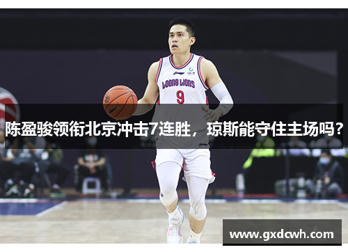 陈盈骏领衔北京冲击7连胜，琼斯能守住主场吗？