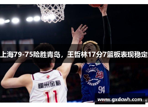 上海79-75险胜青岛，王哲林17分7篮板表现稳定