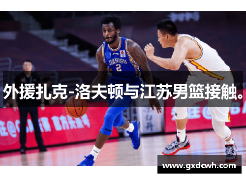 外援扎克-洛夫顿与江苏男篮接触。
