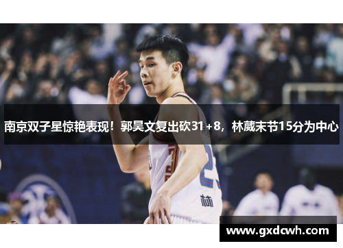 南京双子星惊艳表现！郭昊文复出砍31+8，林葳末节15分为中心